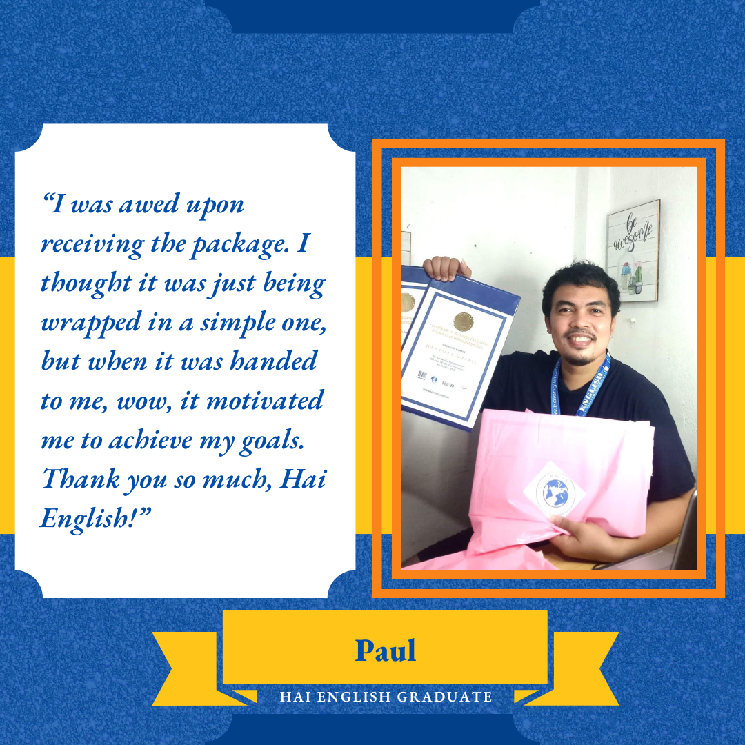 Testimony from Paul, Hai English Graduate: “I was awed upon receiving the package. I thought it was just being wrapped in a simple one, but when it was handed to me, wow, it motivated me to achieve my goals. Thank you so much, Hai English!” 